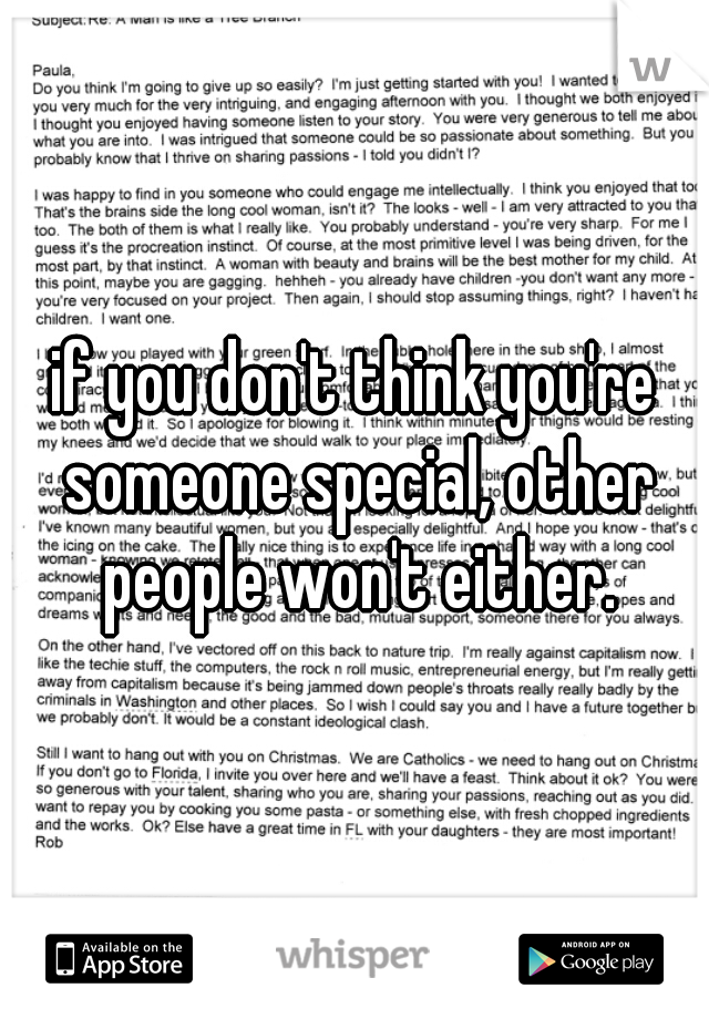 if you don't think you're someone special, other people won't either.
