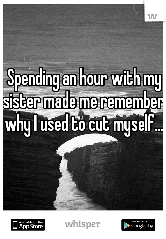 Spending an hour with my sister made me remember why I used to cut myself...