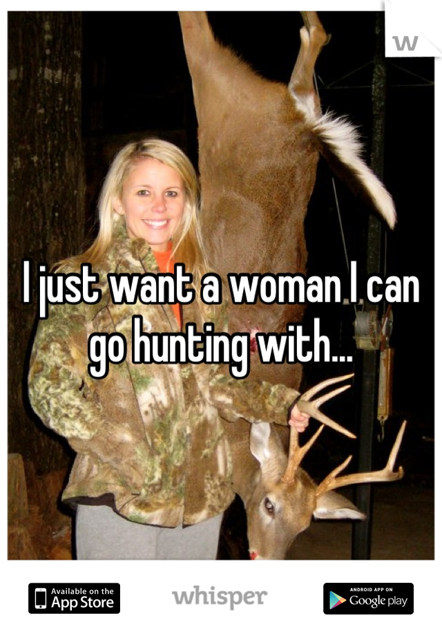 I just want a woman I can go hunting with...