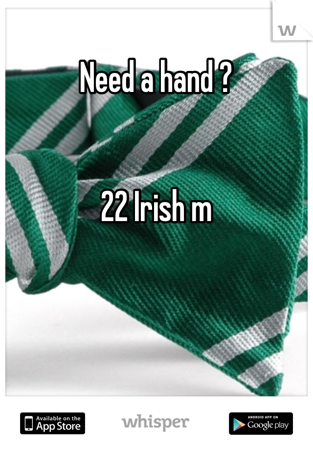 Need a hand ? 


22 Irish m