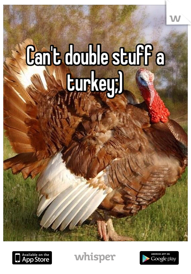 Can't double stuff a turkey;)