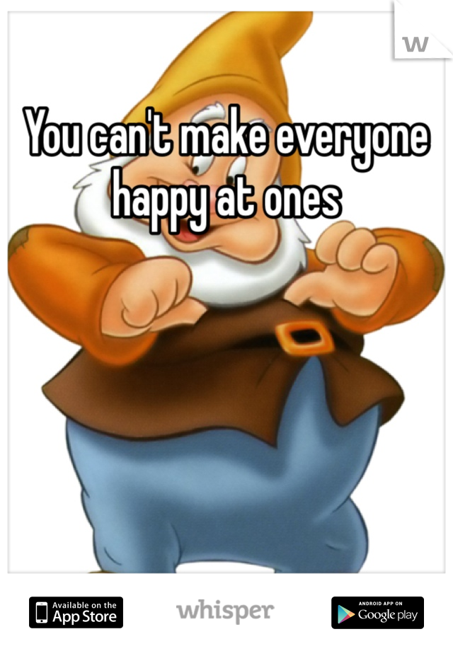 You can't make everyone happy at ones 