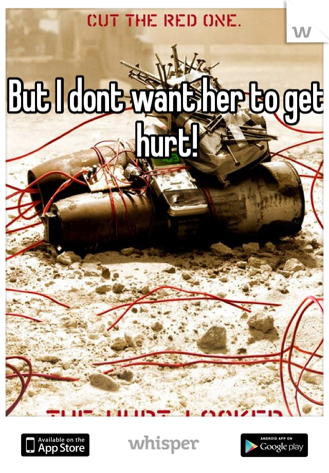 But I dont want her to get hurt!