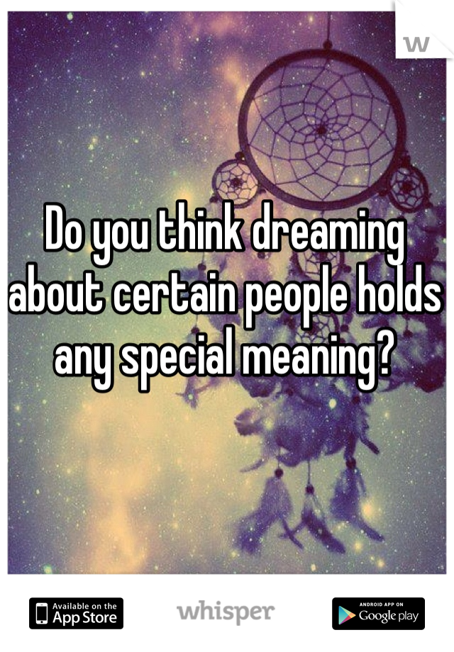 Do you think dreaming about certain people holds any special meaning?