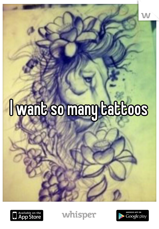 I want so many tattoos