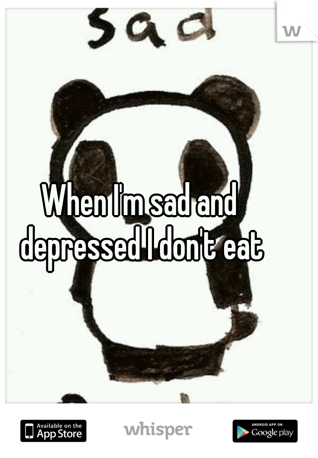 When I'm sad and depressed I don't eat