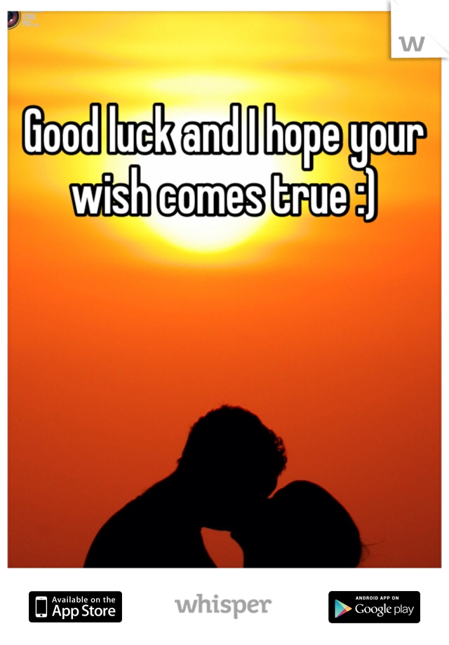 Good luck and I hope your wish comes true :)