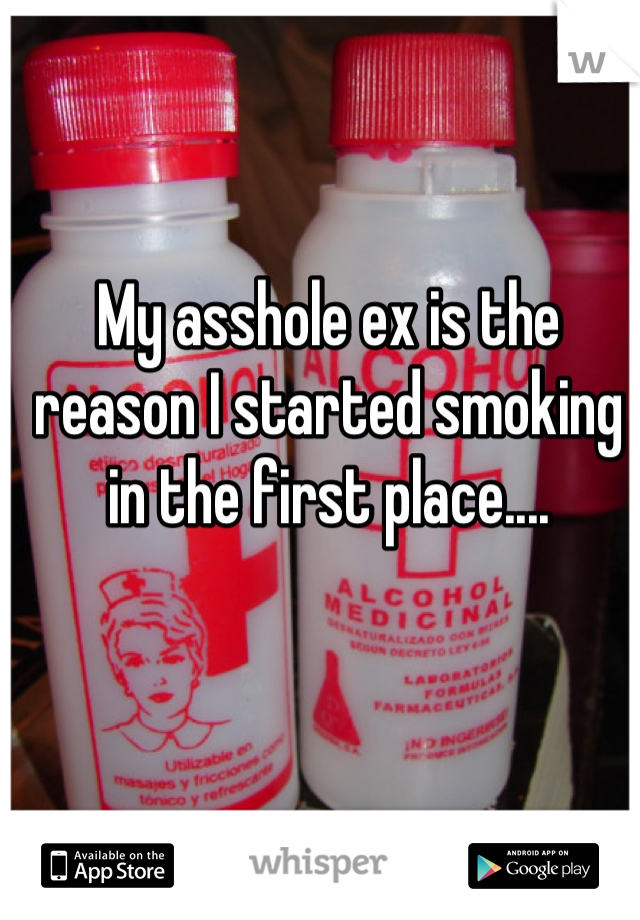My asshole ex is the reason I started smoking in the first place....