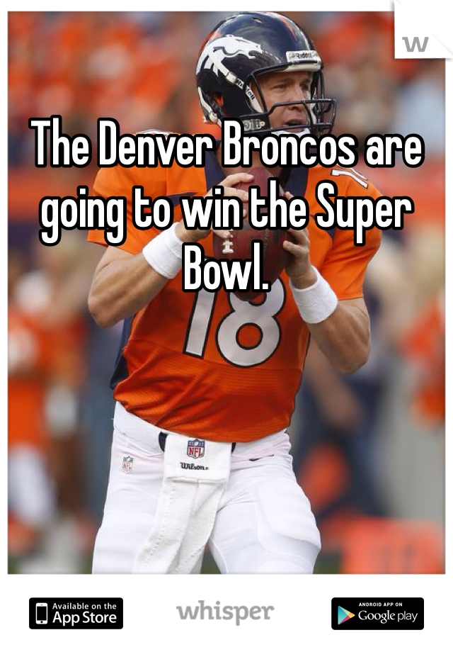 The Denver Broncos are going to win the Super Bowl. 