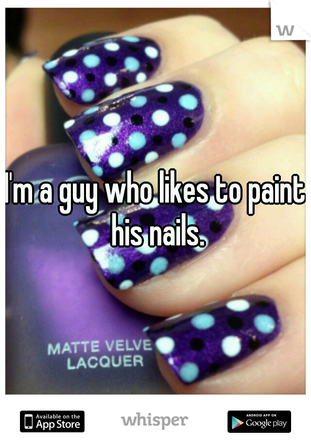 I'm a guy who likes to paint his nails.