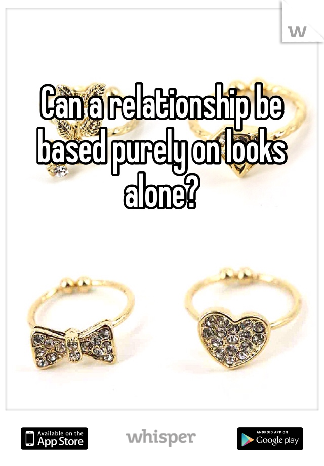 Can a relationship be based purely on looks alone?