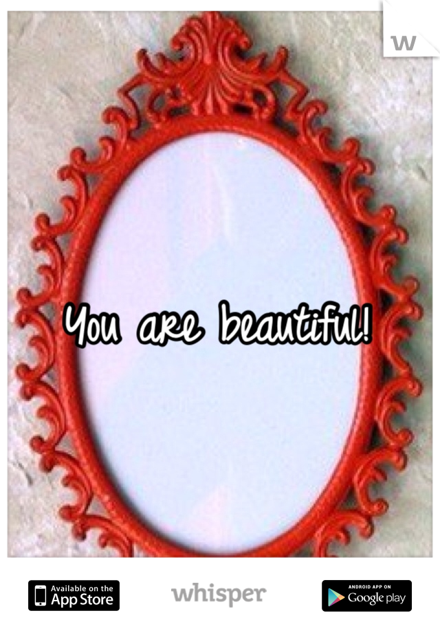 You are beautiful!