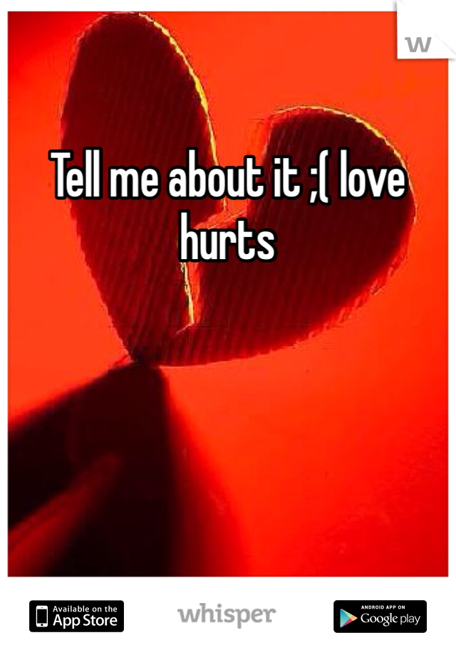 Tell me about it ;( love hurts  
