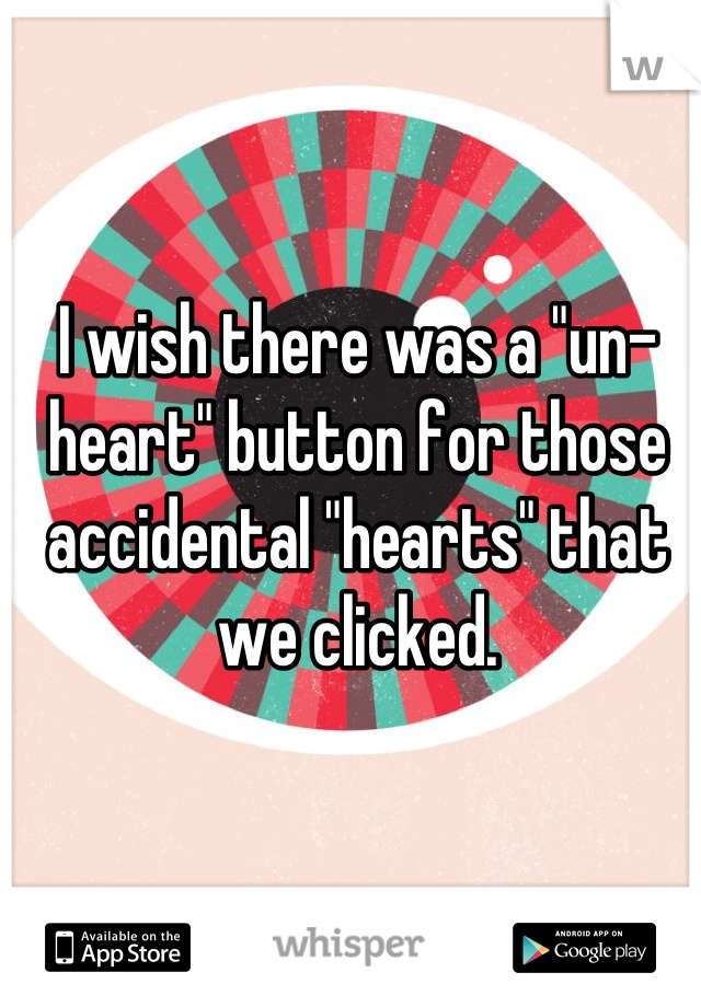 I wish there was a "un-heart" button for those accidental "hearts" that we clicked.