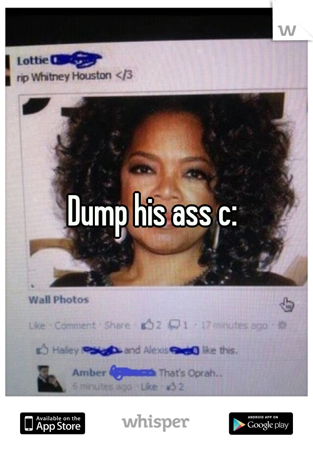 Dump his ass c: 