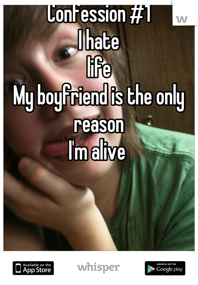 Confession #1 
I hate 
life 
My boyfriend is the only reason
I'm alive 