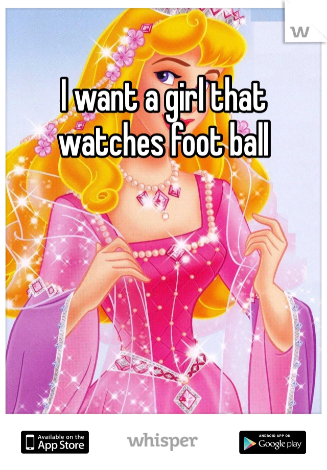 I want a girl that watches foot ball 