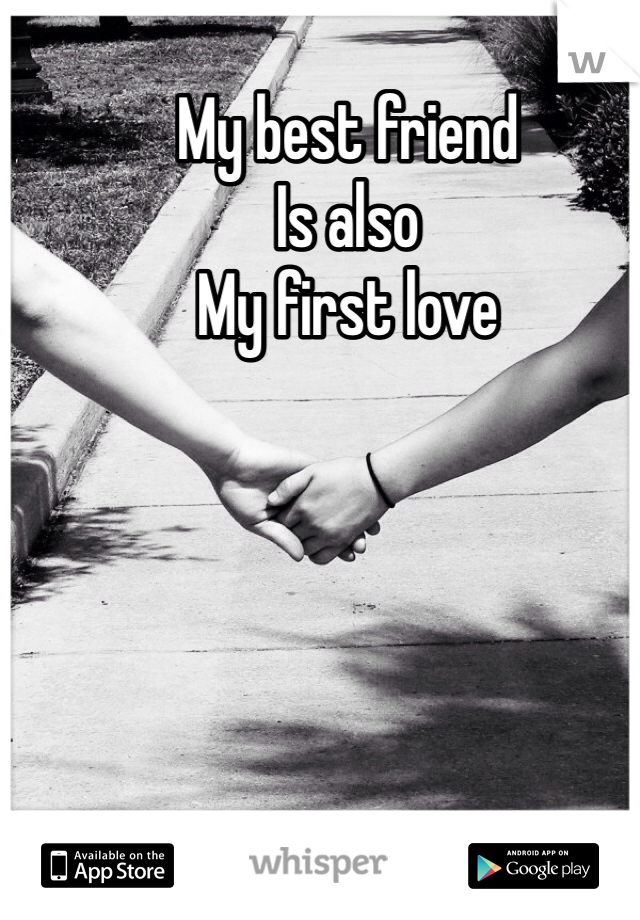 My best friend 
Is also
My first love
