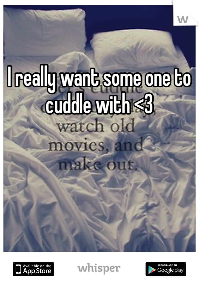 I really want some one to cuddle with <3 
