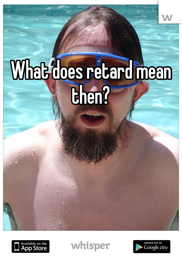 What does retard mean then?