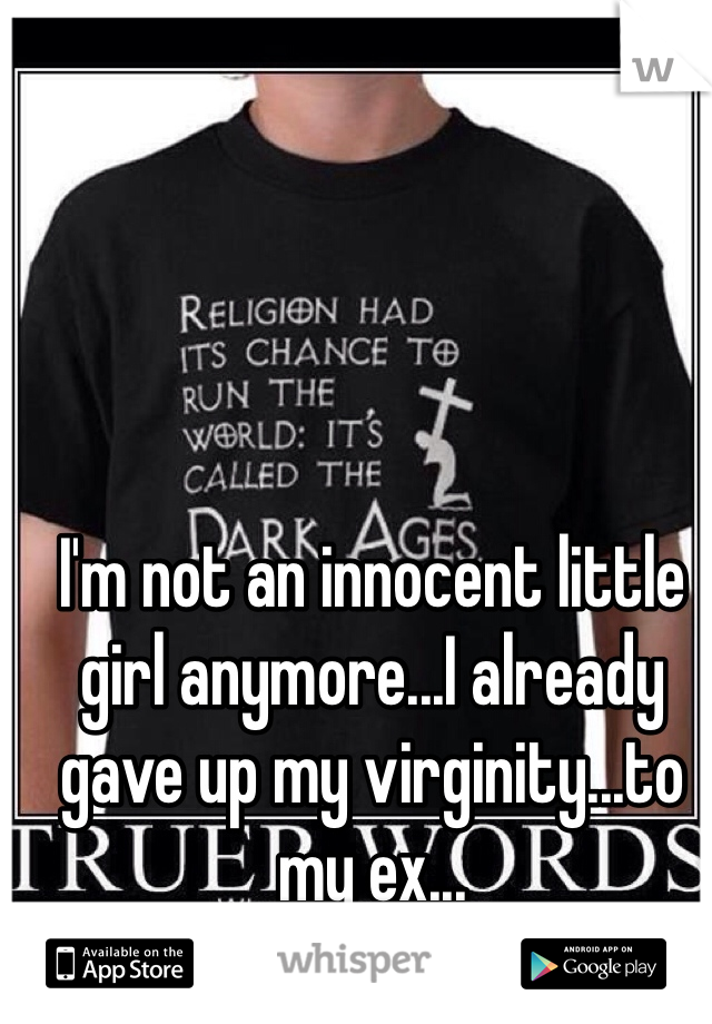 I'm not an innocent little girl anymore...I already gave up my virginity...to my ex...