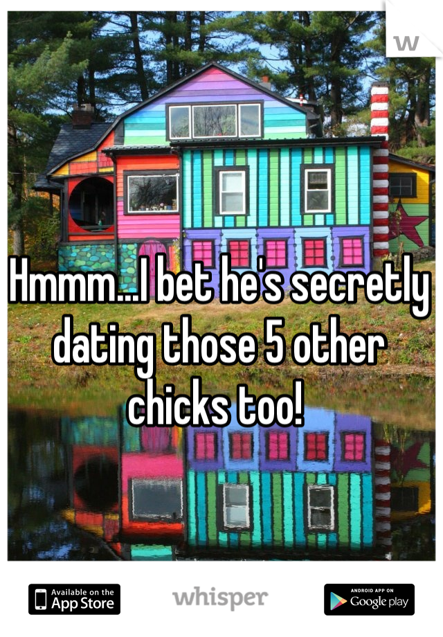 Hmmm...I bet he's secretly dating those 5 other chicks too! 