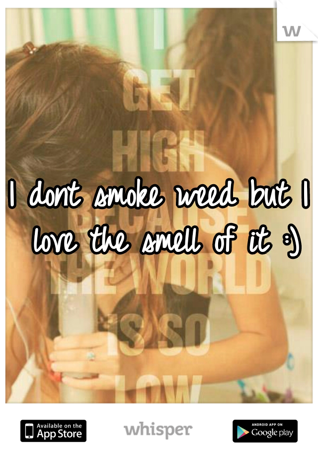 I dont smoke weed but I love the smell of it :)