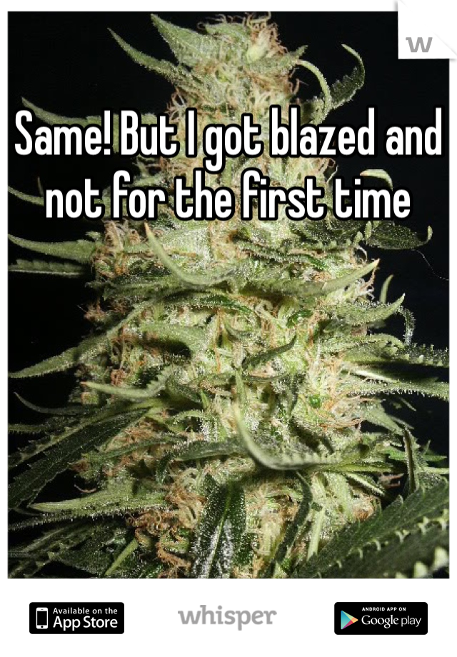 Same! But I got blazed and not for the first time