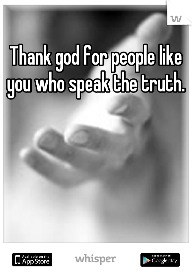 Thank god for people like you who speak the truth.