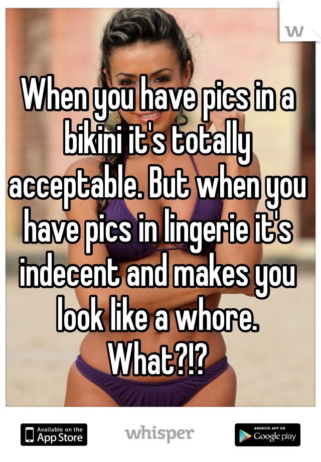 When you have pics in a bikini it's totally acceptable. But when you have pics in lingerie it's indecent and makes you look like a whore. 
What?!?