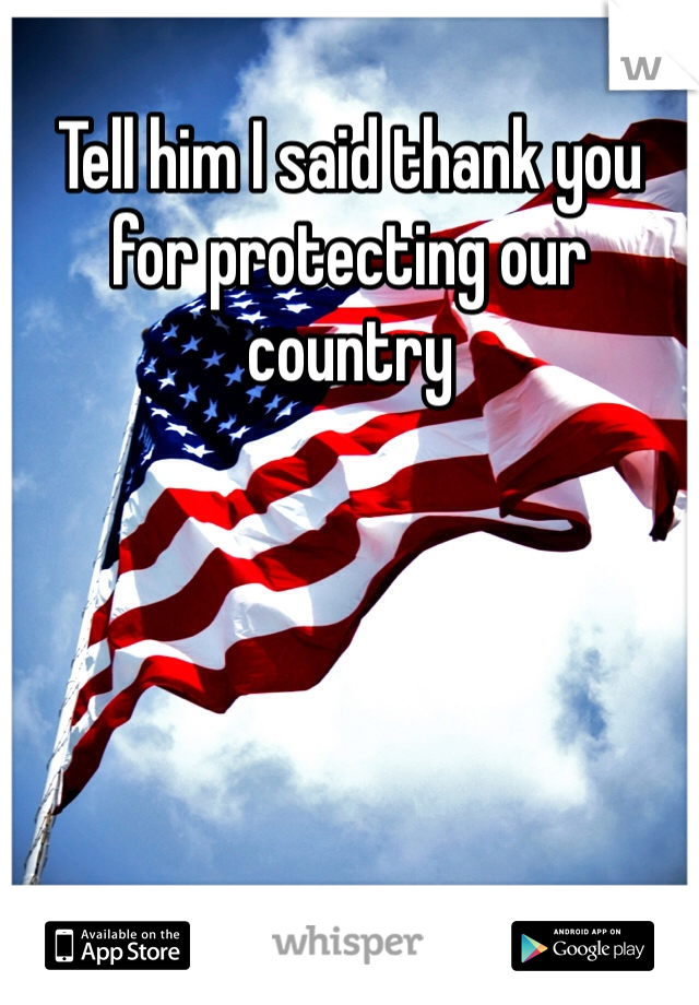 Tell him I said thank you for protecting our country