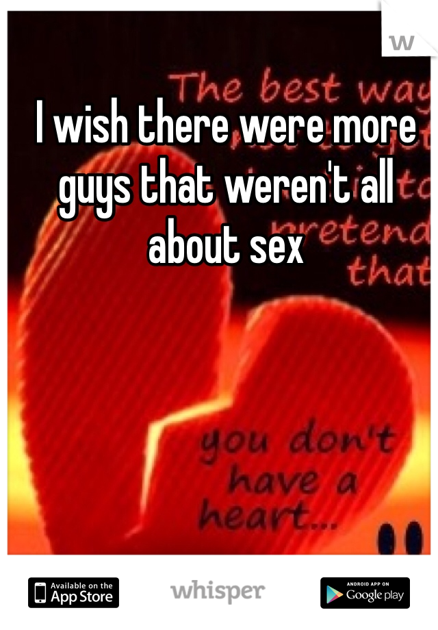 I wish there were more guys that weren't all about sex
