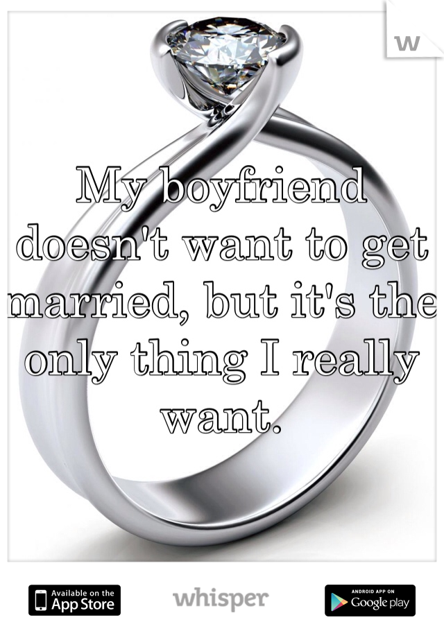 My boyfriend doesn't want to get married, but it's the only thing I really want. 