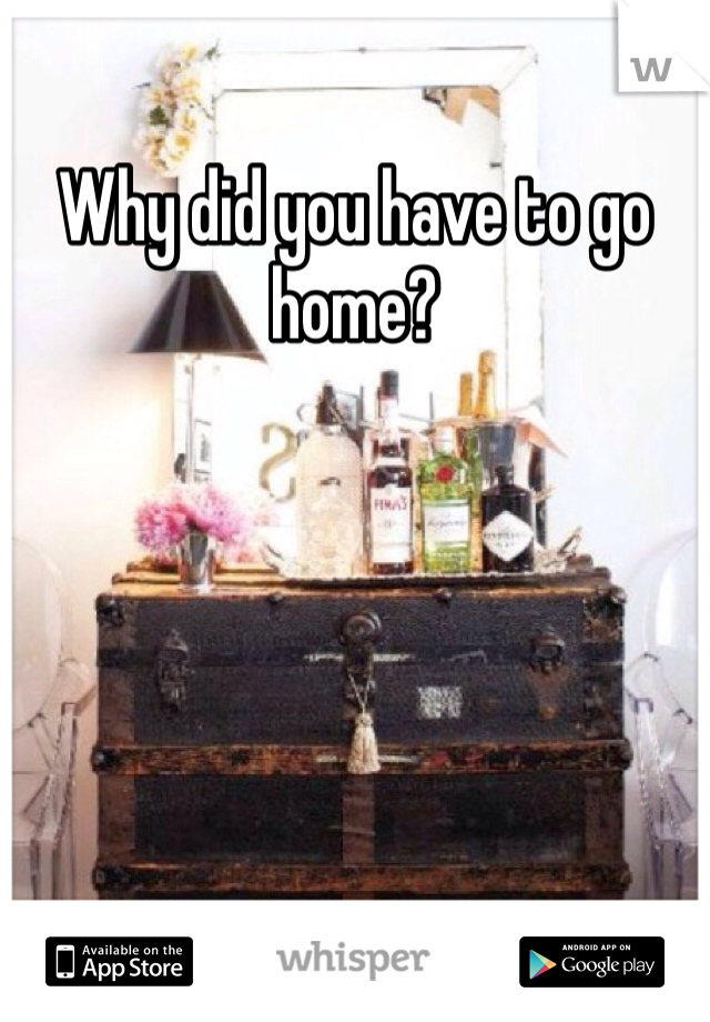 Why did you have to go home? 