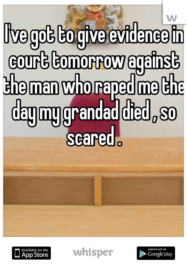 I've got to give evidence in court tomorrow against the man who raped me the day my grandad died , so scared .