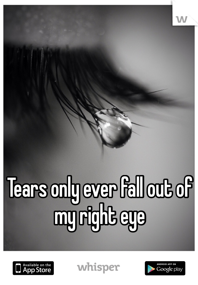 Tears only ever fall out of my right eye