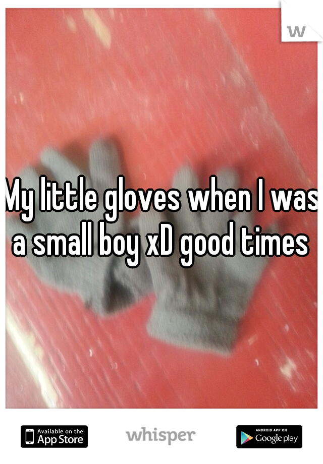 My little gloves when I was a small boy xD good times 