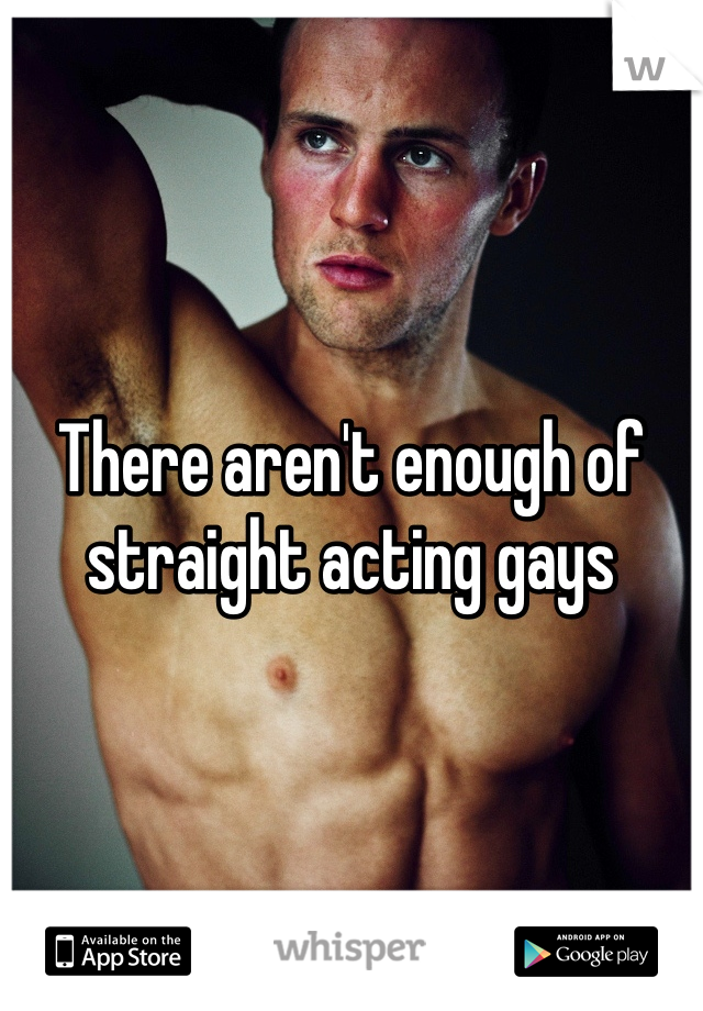 There aren't enough of straight acting gays
