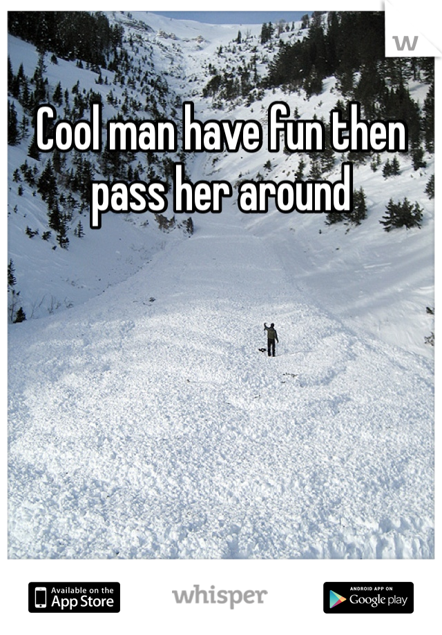 Cool man have fun then pass her around
