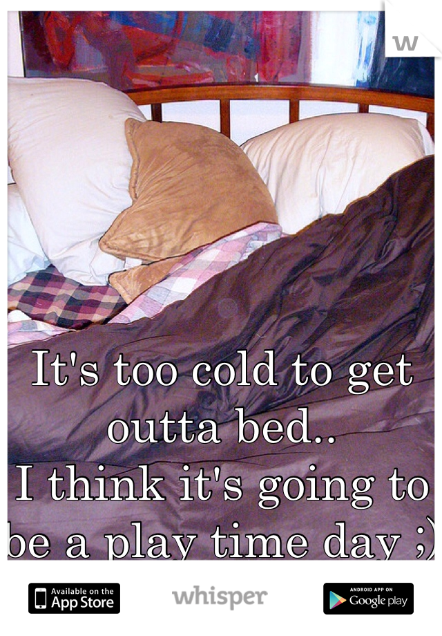 It's too cold to get outta bed..
I think it's going to be a play time day ;) hehe