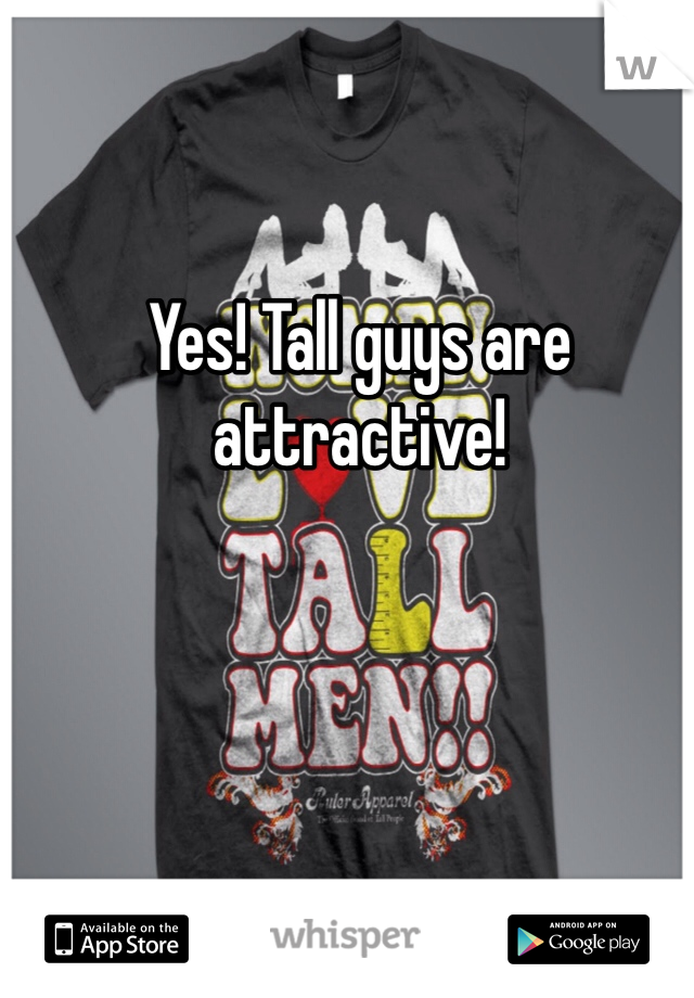 Yes! Tall guys are attractive!