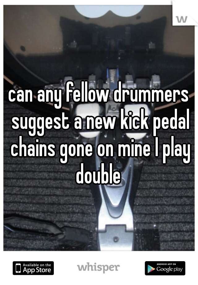can any fellow drummers suggest a new kick pedal chains gone on mine I play double 