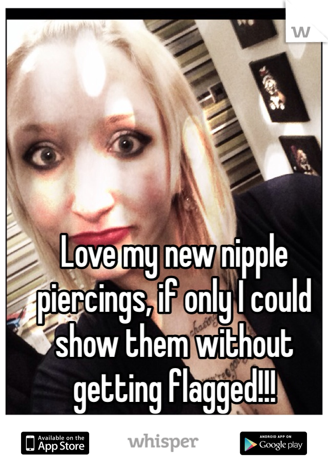 Love my new nipple piercings, if only I could show them without getting flagged!!!