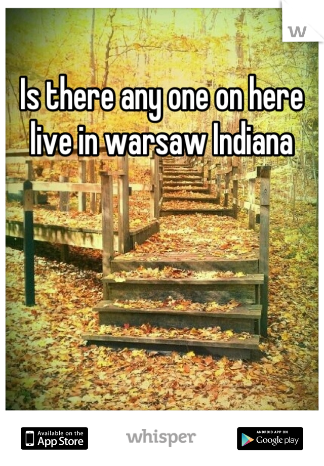 Is there any one on here live in warsaw Indiana