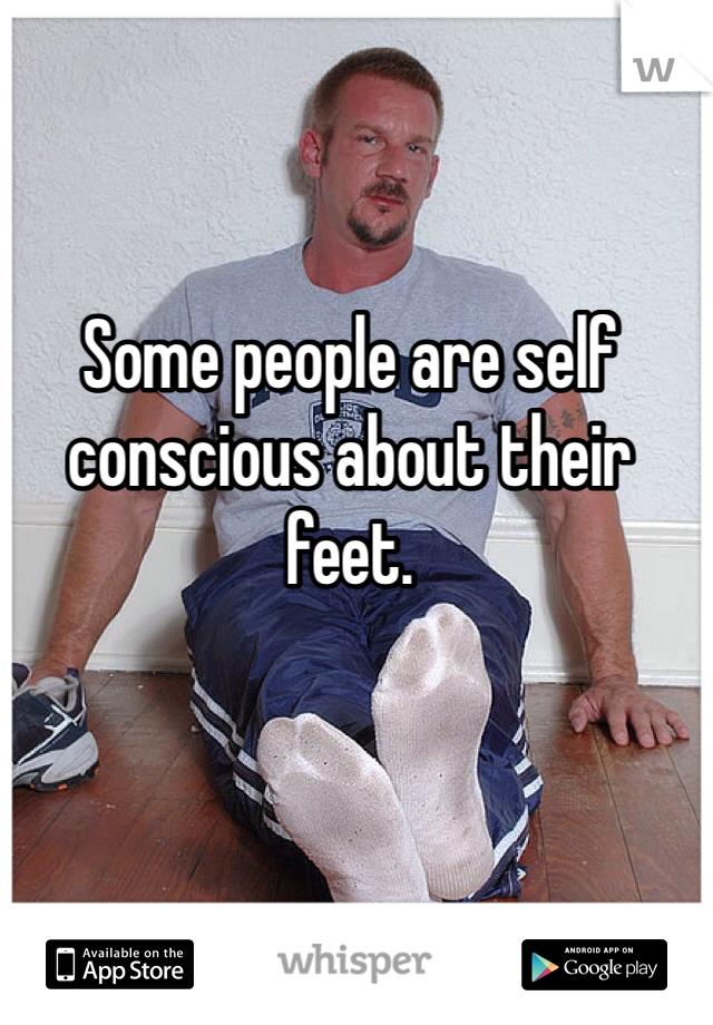 Some people are self conscious about their feet.