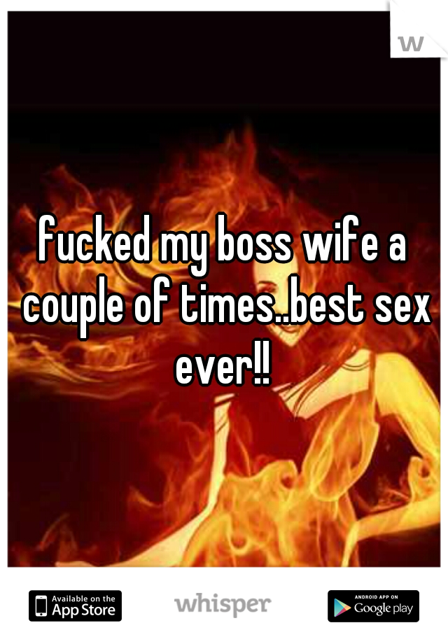 fucked my boss wife a couple of times..best sex ever!! 
