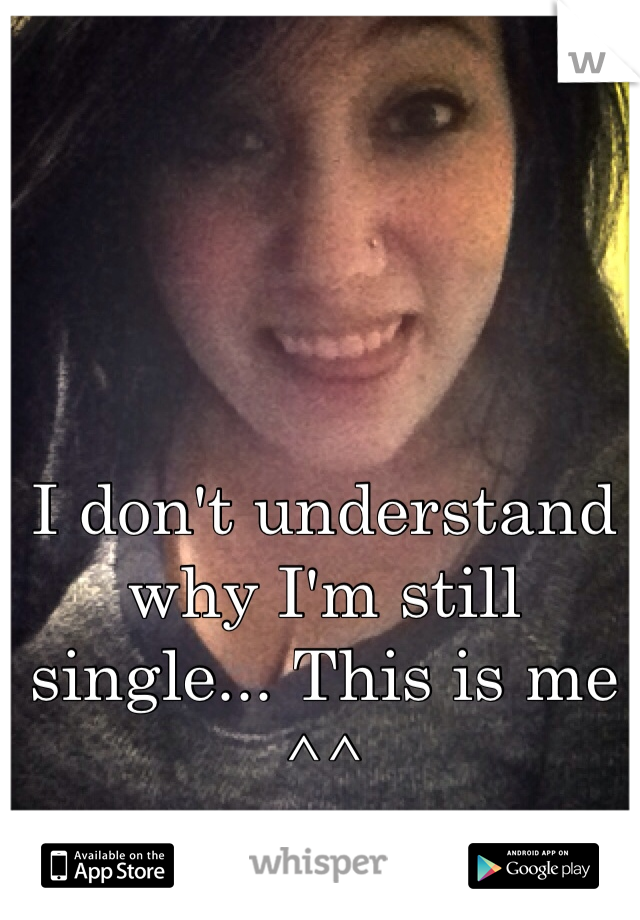 I don't understand why I'm still single... This is me ^^