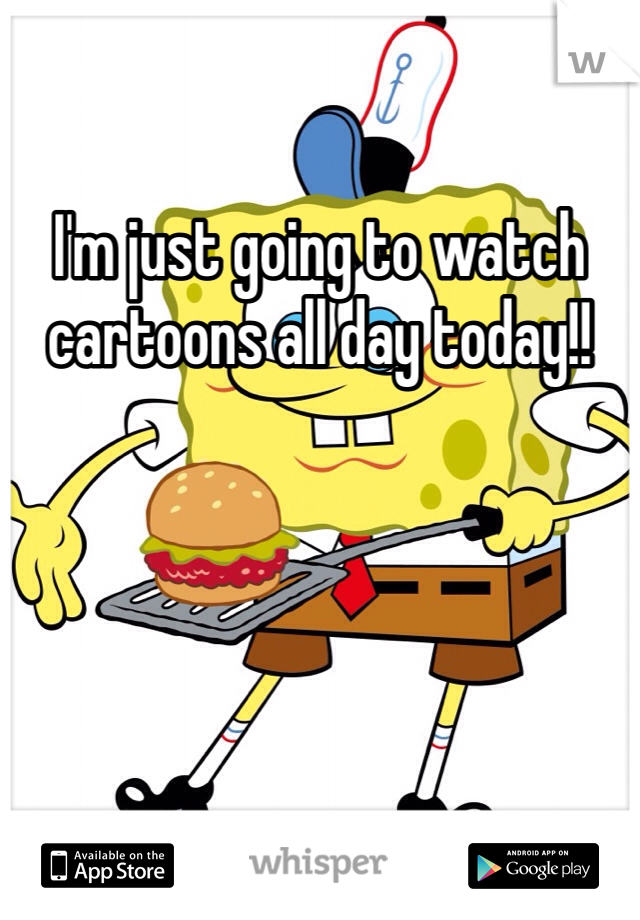 I'm just going to watch cartoons all day today!! 