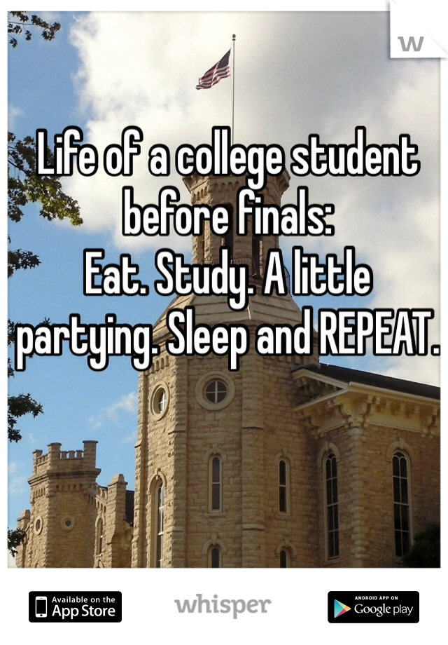 Life of a college student before finals:
Eat. Study. A little partying. Sleep and REPEAT.