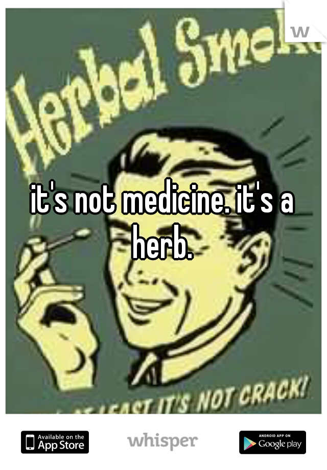 it's not medicine. it's a herb. 